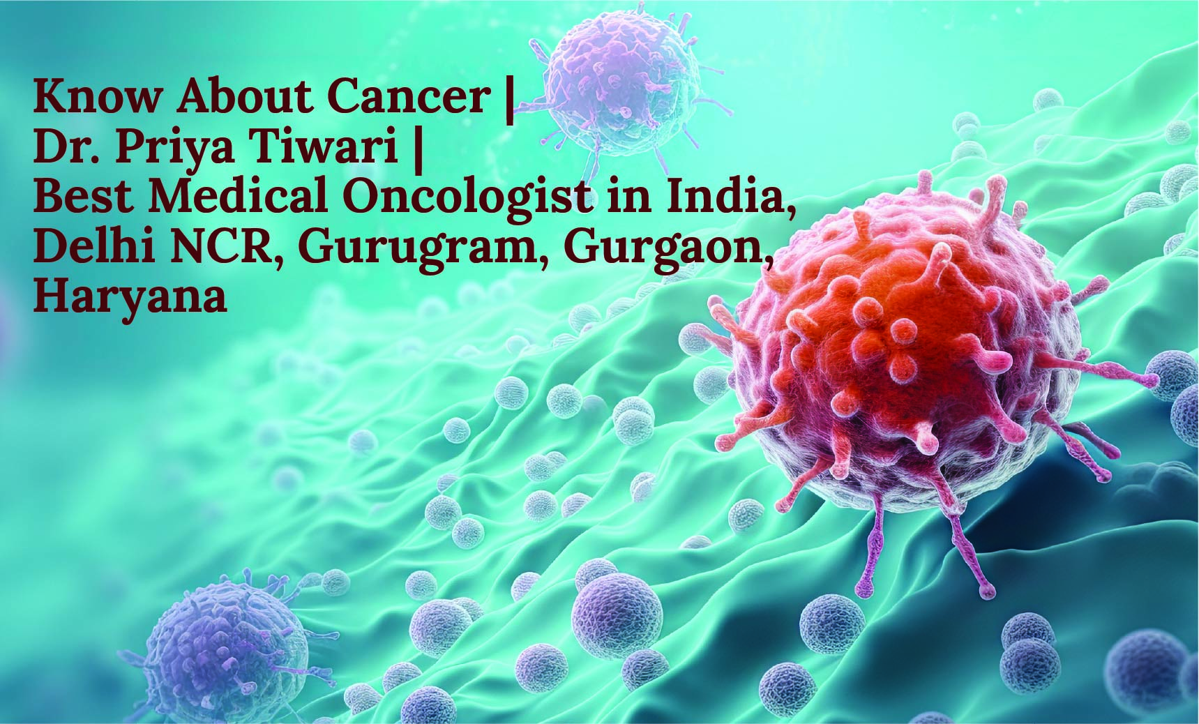 Know About Cancer | Dr. Priya Tiwari | Best Medical Oncologist in India, Delhi NCR, Gurugram, Gurgaon, Haryana
